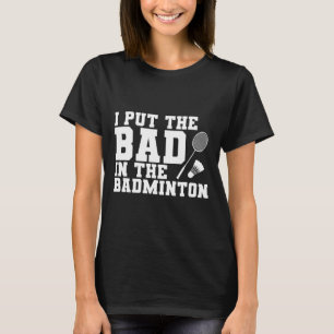 I Put The Bad In The Badminton T-Shirt