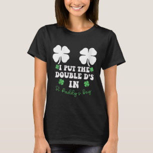 I Put The Double D's In St Paddys Day Funny St Pat T-Shirt