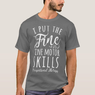 I Put the Fine in Fine Motor Skills T-Shirt