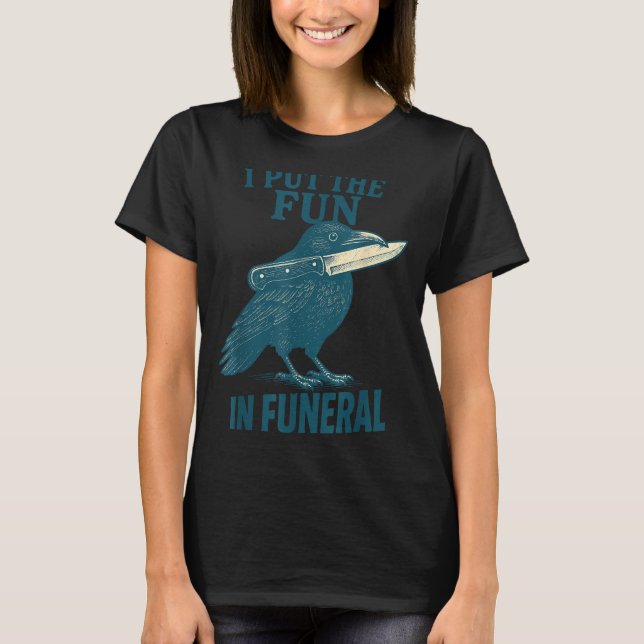 I Put The Fun In Funeral Crow Humor Quote  T-Shirt (Front)