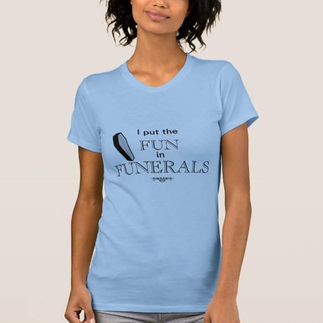 I put the FUN in FUNERALS T-Shirt (Front)