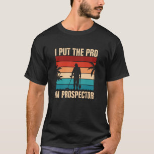 I Put The Pro In Prospector Metal Detecting T-Shirt