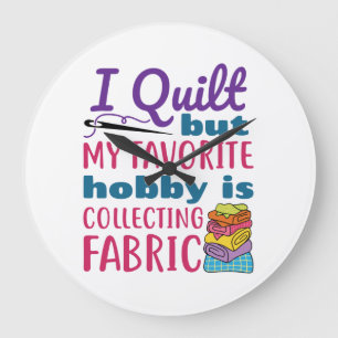 I Quilt But My Favourite Hobby Is Collecting Fabri Large Clock