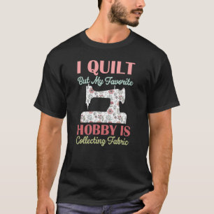 i quilt but my favourite hobby is collecting fabri T-Shirt