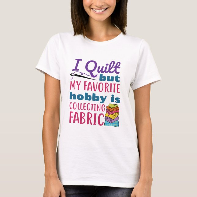 I Quilt But My Favourite Hobby Is Collecting Fabri T-Shirt (Front)