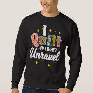 I Quilt So I Don't Unravel Quilting Quilter Croche Sweatshirt