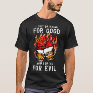 I Quit Drinking For Good I Now Drink For Evil T-Shirt