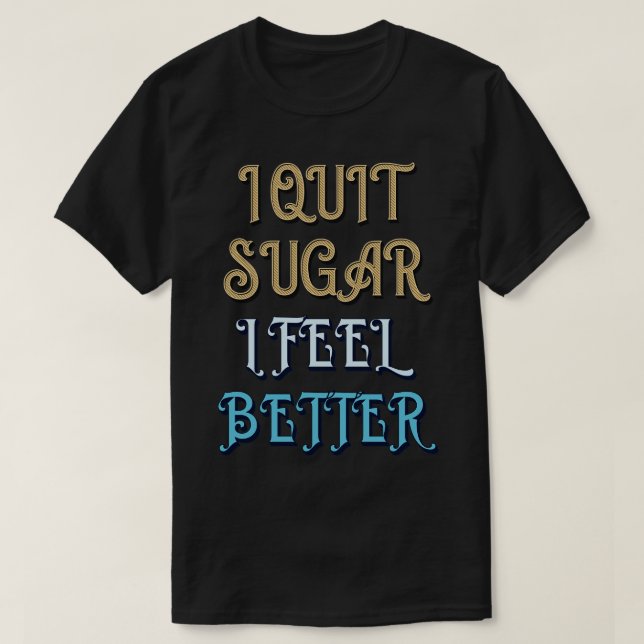 I Quit Sugar I Feel Better T-Shirt (Design Front)