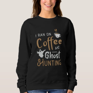 I Ran On Coffee And Ghost Hunting Ghost Hunter Sweatshirt