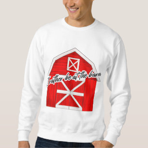 I Rather be at the Barn Red Barn Sweatshirt