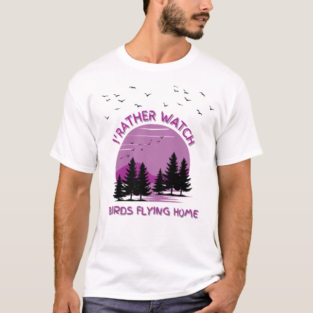 I 'rather Watch Birds Flying Home  T-Shirt (Front)