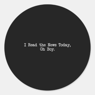I Read The News Today Oh Boy Funny Saying  Classic Round Sticker