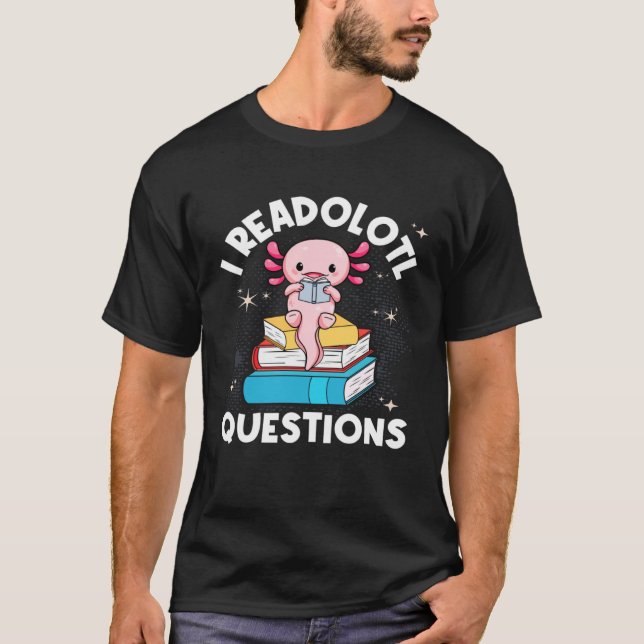 I Readolotl Questions Cute Reading Read Axolotl T-Shirt (Front)