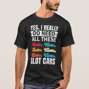 I Really Do Need All These Slot Car Racing Toy RC  T-Shirt