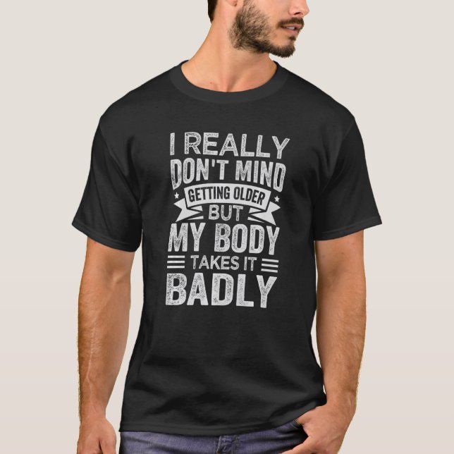 I Really Don't Mind Getting Older But My Body Take T-Shirt (Front)