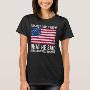 I Really Donu2019t Know What He Said at the End of T-Shirt