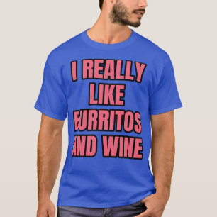 I Really Like Burritos And Wine T-Shirt