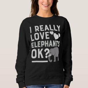 I Really Love Elephants Ok Funny Elephant Lover Sweatshirt