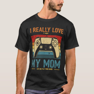 I Really Love It When My Mum Lets Me Play Video Ga T-Shirt