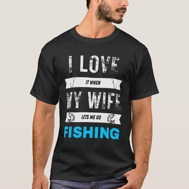 I Really Love It When My Wife Lets Me Go Fish T-Shirt (Front)