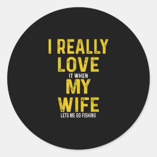 I Really Love It When My Wife Lets Me Go Fishing Classic Round Sticker