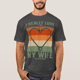 I Really Love It When My Wife Lets Me Go Fishing H T-Shirt