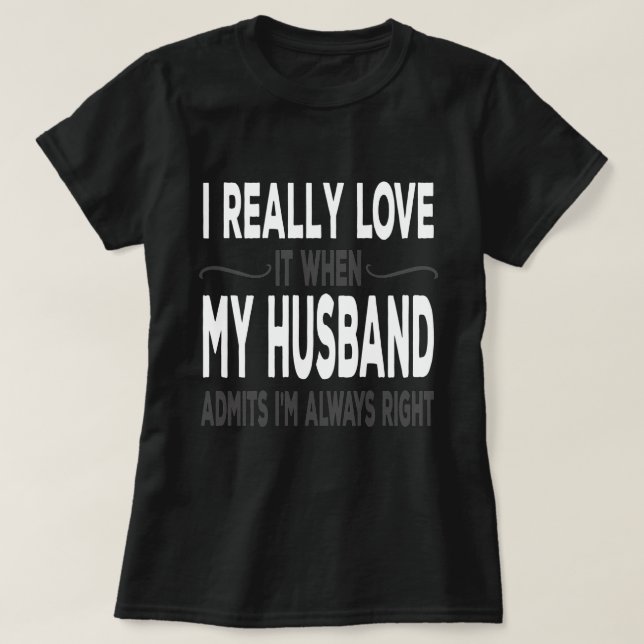 I Really love My Husband When He Admits Im Right T-Shirt (Design Front)