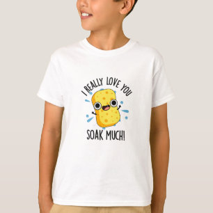 I Really Love You Soak Much Funny Sponge Pun T-Shirt