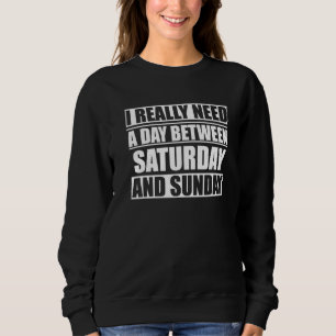 I Really Need A Day Between Saturday And Sunday Sweatshirt