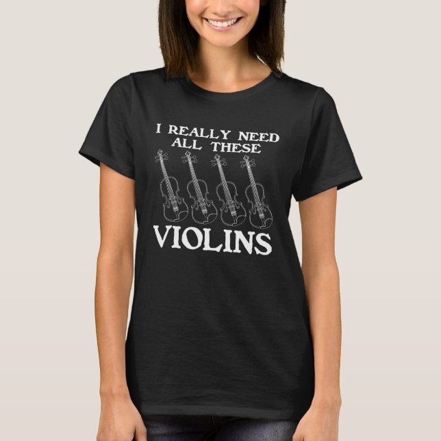 I Really Need All These Violins Violin Instruments T-Shirt (Front)