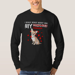 I Really Really Really Love My Chihuahua T-Shirt