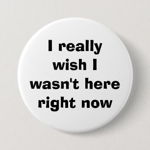 I really wish I wasn't here right now 7.5 Cm Round Badge
