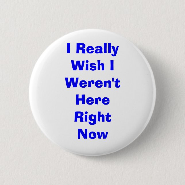 I Really Wish I Weren't Here Right Now 6 Cm Round Badge (Front)