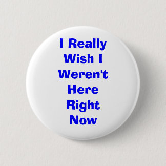 I Really Wish I Weren't Here Right Now 6 Cm Round Badge