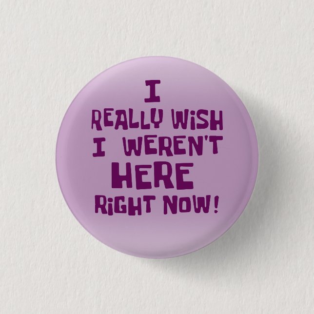 I really wish I weren't here right now! Funny 3 Cm Round Badge (Front)