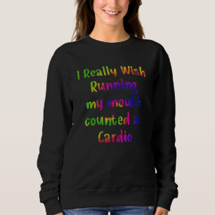 I really wish running my mouth counted as cardio A Sweatshirt