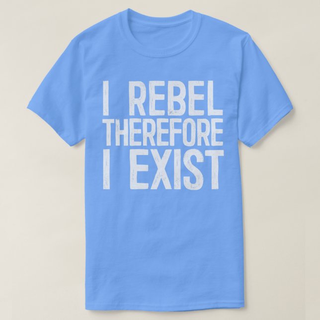 I Rebel Therefore I Exist T-Shirt (Design Front)