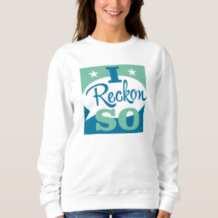 I Reckon So Sweatshirt