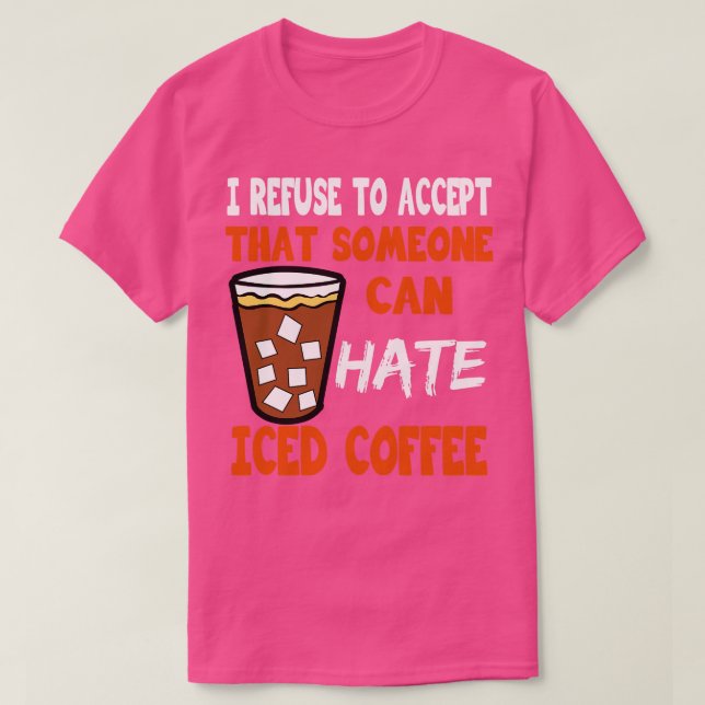 I Refuse To Accept That Someone Can Hate Iced Coff T-Shirt (Design Front)