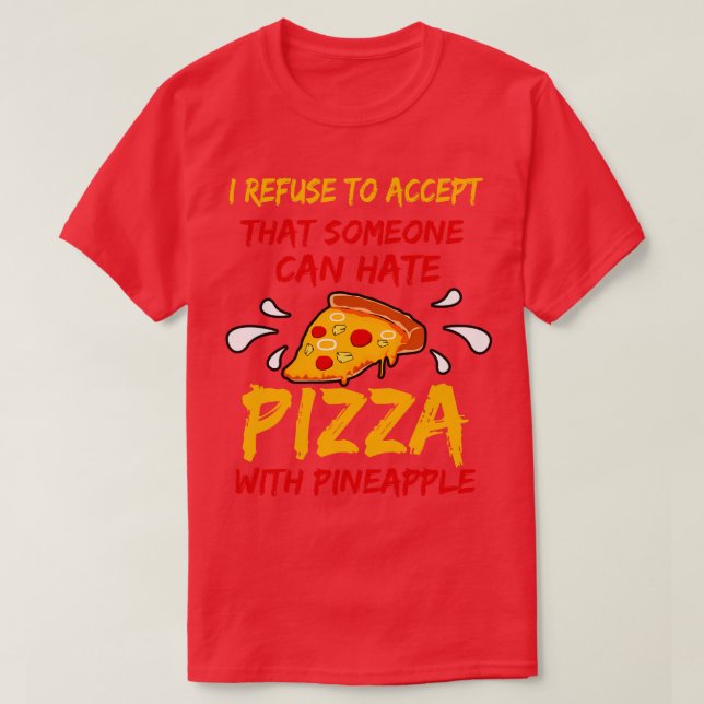 I Refuse To Accept That Someone Can Hate Pizza Wit T-Shirt (Design Front)