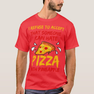I Refuse To Accept That Someone Can Hate Pizza Wit T-Shirt