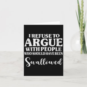 I Refuse To Argue With People Who Should Have Been Card