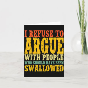 I Refuse To Argue With People Who Should Have Been Card