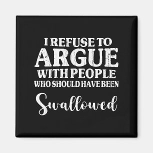 I Refuse To Argue With People Who Should Have Been Magnet