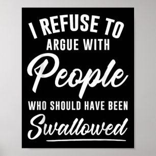 I Refuse To Argue With People Who Should Have Been Poster