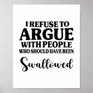 I Refuse To Argue With People Who Should Have Been Poster