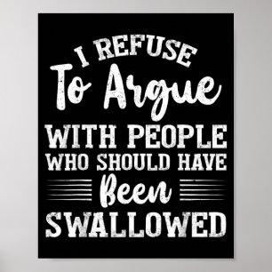 I Refuse to Argue with People Who Should Have Been Poster