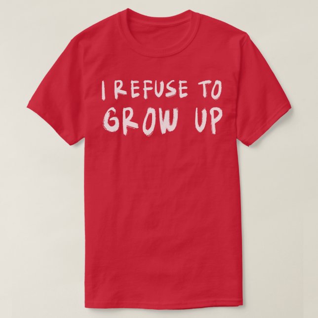I refuse to grow up T-Shirt (Design Front)