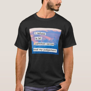 I Refuse To Let Common Sense Cloud My Judgement Fu T-Shirt