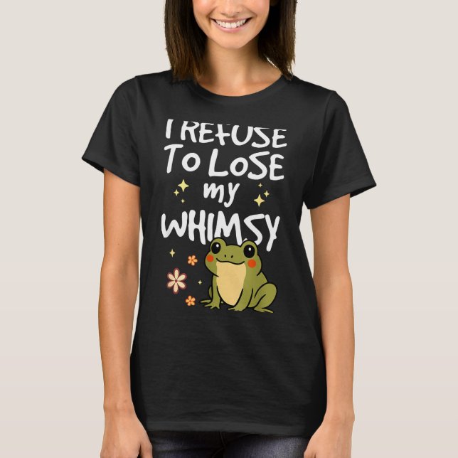 I Refuse To Lose My Whimsy – Cute Frog Quote Funny T-Shirt (Front)